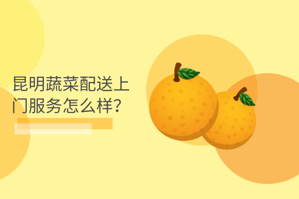 昆明蔬菜配送上門服務(wù)怎么樣？