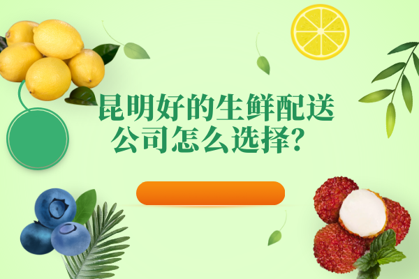 昆明好的生鮮配送公司怎么選擇？