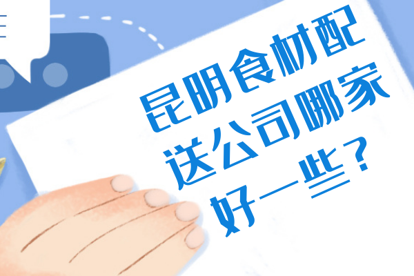 昆明食材配送公司哪家好一些？