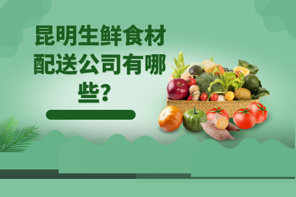 昆明生鮮食材配送公司有哪些？